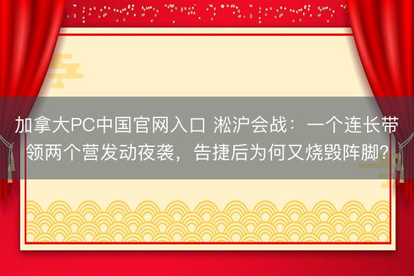 加拿大PC中国官网入口 淞沪会战：一个连长带领两个营发动夜袭，告捷后为何又烧毁阵脚？