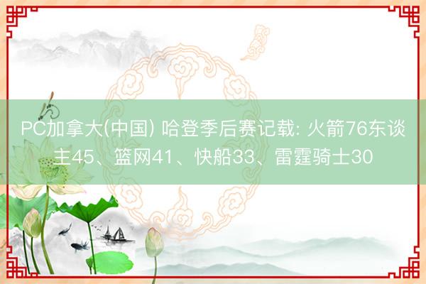 PC加拿大(中国) 哈登季后赛记载: 火箭76东谈主45、篮网41、快船33、雷霆骑士30