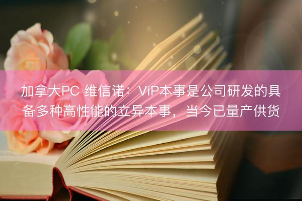 加拿大PC 维信诺:ViP本事是公司研发的具备多种高性能的立异本事,当今已量产供货