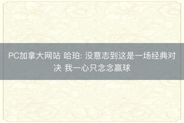 PC加拿大网站 哈珀: 没意志到这是一场经典对决 我一心只念念赢球