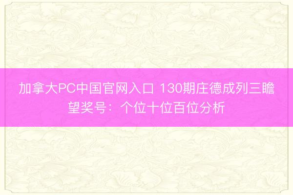 加拿大PC中国官网入口 130期庄德成列三瞻望奖号：个位十位百位分析