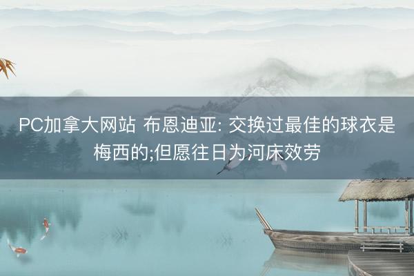 PC加拿大网站 布恩迪亚: 交换过最佳的球衣是梅西的;但愿往日为河床效劳