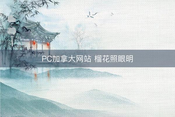 PC加拿大网站 榴花照眼明