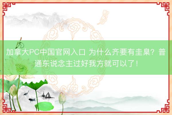 加拿大PC中国官网入口 为什么齐要有圭臬？普通东说念主过好我方就可以了！