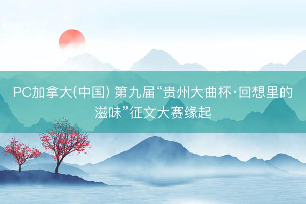 PC加拿大(中国) 第九届“贵州大曲杯·回想里的滋味”征文大赛缘起