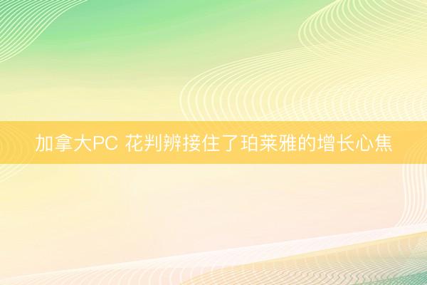 加拿大PC 花判辨接住了珀莱雅的增长心焦