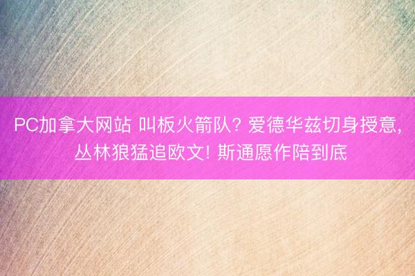 PC加拿大网站 叫板火箭队? 爱德华兹切身授意， 丛林狼猛追欧文! 斯通愿作陪到底