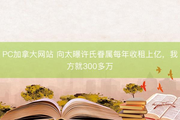 PC加拿大网站 向太曝许氏眷属每年收租上亿，我方就300多万