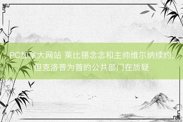 PC加拿大网站 莱比锡念念和主帅维尔纳续约，但克洛普为首的公共部门在质疑