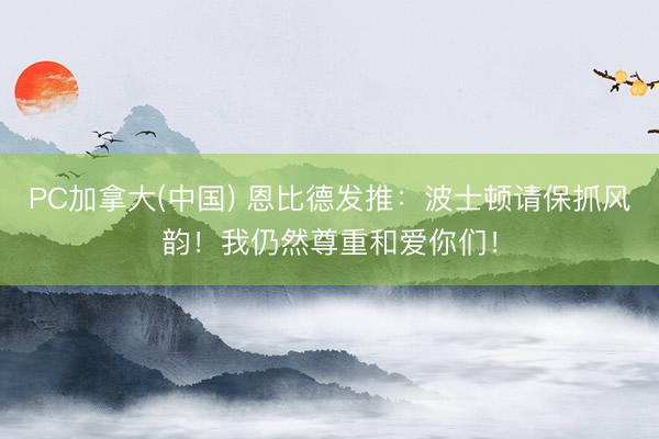 PC加拿大(中国) 恩比德发推:波士顿请保抓风韵!我仍然尊重和爱你们!
