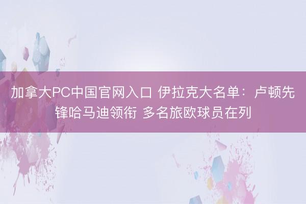 加拿大PC中国官网入口 伊拉克大名单：卢顿先锋哈马迪领衔 多名旅欧球员在列
