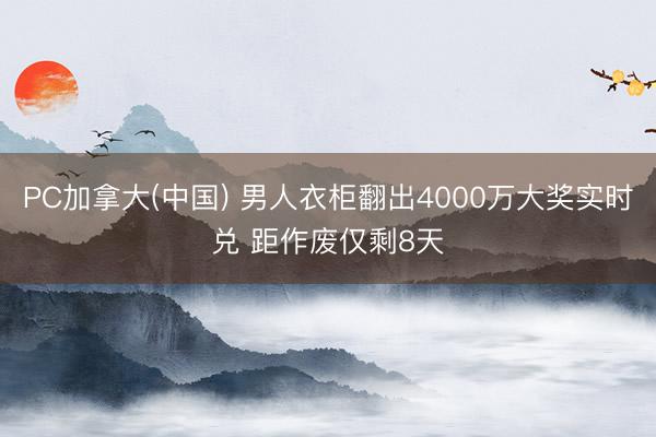 PC加拿大(中国) 男人衣柜翻出4000万大奖实时兑 距作废仅剩8天