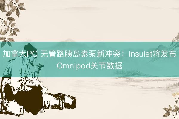 加拿大PC 无管路胰岛素泵新冲突：Insulet将发布Omnipod关节数据