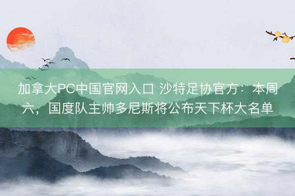 加拿大PC中国官网入口 沙特足协官方：本周六，国度队主帅多尼斯将公布天下杯大名单