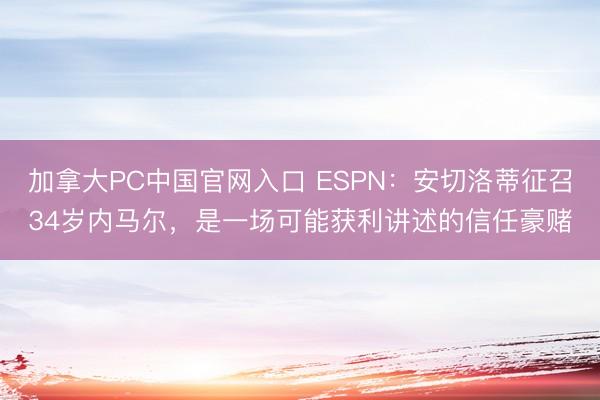 加拿大PC中国官网入口 ESPN：安切洛蒂征召34岁内马尔，是一场可能获利讲述的信任豪赌