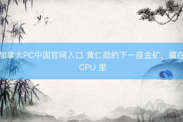 加拿大PC中国官网入口 黄仁勋的下一座金矿，藏在