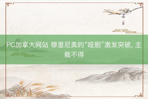 PC加拿大网站 穆里尼奥的“哑剧”激发突破, 主裁不得