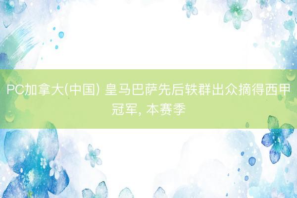 PC加拿大(中国) 皇马巴萨先后轶群出众摘得西甲冠军， 本赛季