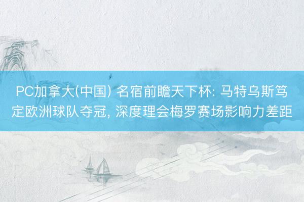 PC加拿大(中国) 名宿前瞻天下杯: 马特乌斯笃定欧洲球队夺冠， 深度理会梅罗赛场影响力差距