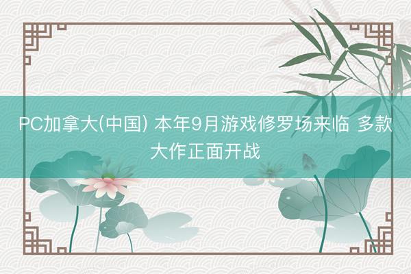 PC加拿大(中国) 本年9月游戏修罗场来临 多款大作正面开战