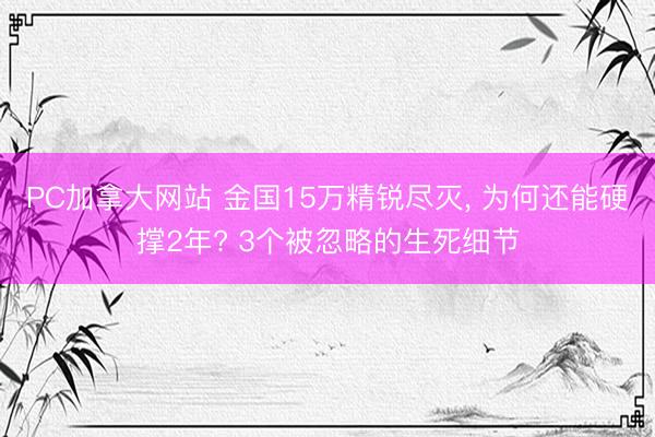 PC加拿大网站 金国15万精锐尽灭， 为何还能硬撑2年? 3个被忽略的生死细节