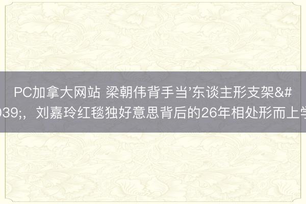 PC加拿大网站 梁朝伟背手当'东谈主形支架'，刘嘉玲红毯独好意思背后的26年相处形而上学