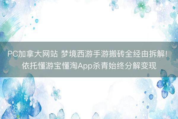 PC加拿大网站 梦境西游手游搬砖全经由拆解! 依托懂游宝懂淘App杀青始终分解变现