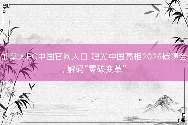 加拿大PC中国官网入口 理光中国亮相2026碳博会， 解码“零碳变革”