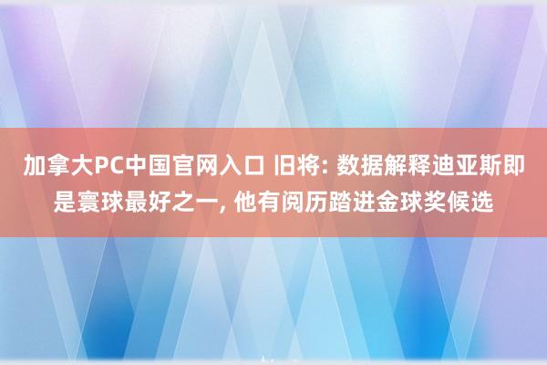 加拿大PC中国官网入口 旧将: 数据解释迪亚斯即是寰球最好之一, 他有阅历踏进金球奖候选